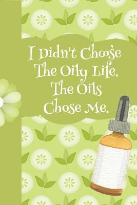Download I Didn't Choose the Oily Life the Oils Chose Me: Ultimate Essential Oil Recipe Notebook: This Is a 6x9 91 Pages of Prompted Fill in Aromatherapy Information. Makes a Great Aromatherapy, Essential Oil Gift for Men or Women. - Aromiss Berry Publishing | ePub
