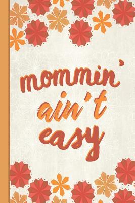 Read online Best Mom Ever: Mommin' Ain't Easy Inspirational Gifts for Woman Composition Notebook Lightly Lined Pages Daily Journal Blank Diary Notepad 6x9 Cute Autumn Orange Pattern - Flowerpower | PDF