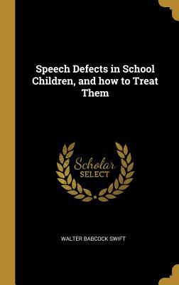 Read Speech Defects in School Children, and How to Treat Them - Walter Babcock Swift | PDF
