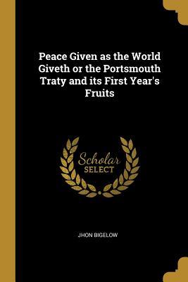 Read online Peace Given as the World Giveth or the Portsmouth Traty and Its First Year's Fruits - Jhon Bigelow | PDF
