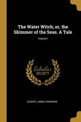 Read The Water Witch; Or, the Skimmer of the Seas. a Tale; Volume I - James Fenimore Cooper | ePub
