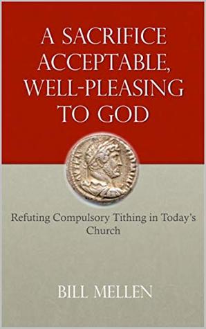 Read A Sacrifice Acceptable, Well-Pleasing to God: Refuting Compulsory Tithing in Today's Church - Bill Mellen | PDF