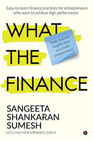 Read online What the Finance : Easy-to-learn finance practices for entrepreneurs who want to achieve high performance - Sangeeta Shankaran Sumesh | PDF