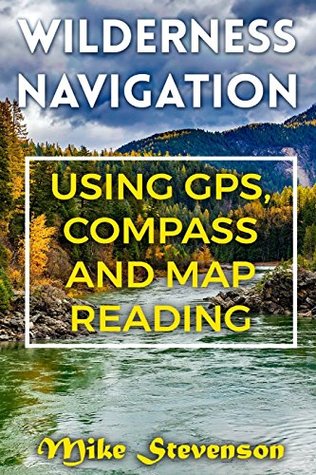 Download Wilderness Navigation: Using GPS, Compass and Map Reading: (How to Survive in the Wilderness, Wilderness Survival) (Survival Books) - Mike Stevenson file in PDF