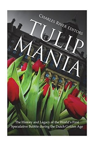 Download Tulip Mania: The History and Legacy of the World’s First Speculative Bubble during the Dutch Golden Age - Charles River Editors | PDF