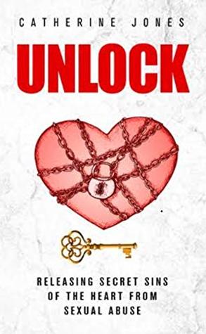 Read online UNLOCK: Releasing Secret Sins of the Heart from Sexual Abuse - Catherine Jones file in PDF