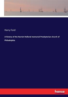 Read online A History of the Harriet Hollond Memorial Presbyterian Church of Philadelphia - Harry Ford file in ePub