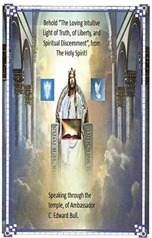 Read The Loving Intuitive Light of Truth, of Liberty, and Spiritual Discernment from the Holy Spirit ! Speaking Through the Temple of Ambassador C. Edward Bull. - C. Edward Bull | ePub