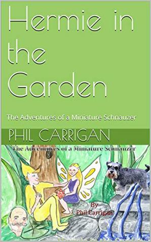 Read Hermie in the Garden: The Adventures of a Miniature Schnauzer - Phil Carrigan | PDF