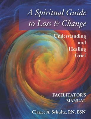 Download A Spiritual Guide to Loss & Change: Understanding and Healing Grief - Facilitator's Manual - Clarice a Schultz | ePub