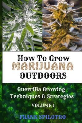 Read online How to Grow Marijuana Outdoors: Guerrilla Growing Techniques & Strategies - FRANK SPILOTRO | PDF