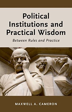 Read online Political Institutions and Practical Wisdom: Between Rules and Practice - Maxwell A. Cameron | PDF