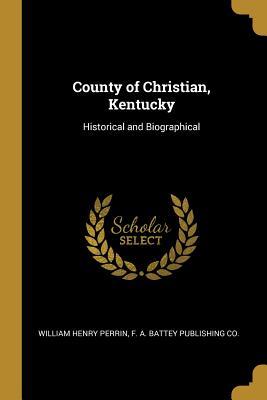 Read online County of Christian, Kentucky: Historical and Biographical - William Henry Perrin | ePub