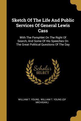 Read Sketch Of The Life And Public Services Of General Lewis Cass: With The Pamphlet On The Right Of Search, And Some Of His Speeches On The Great Political Questions Of The Day - William T Young file in ePub