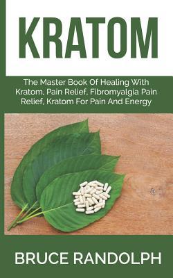 Read online Kratom: The Master Book Of Healing With Kratom, Pain Relief, Fibromyalgia Pain Relief, Kratom For Pain And Energy - Bruce Randolph | ePub