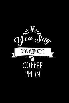 Download If You Say Rock Climbing and Coffee I'm In: A 6x9 Customizable 13 Month Planner, Monthly Checklist, Goals Lists, Weekly Planning Notebook with Sheets to Write Inspirations -  | PDF