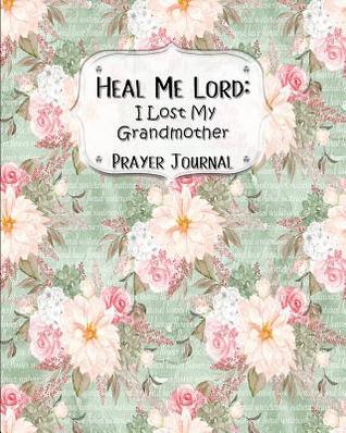 Read online Heal Me Lord: I Lost My Grandmother A Prayer Journal 60 days of Guided Prompts and Scriptures Green Ephemera Floral Flowers - Jazzy Christian Journals | ePub