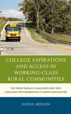 Read online College Aspirations and Access in Working-Class Rural Communities: The Mixed Signals, Challenges, and New Language First-Generation Students Encounter - Sonja Ardoin | ePub