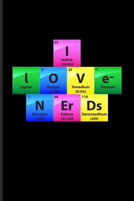 Read I Love Nerds: Periodic Table Of Elements Journal For Teachers, Students, Laboratory, Nerds, Geeks & Scientific Humor Fans - 6x9 - 100 Blank Lined Pages - Yeoys Science file in PDF