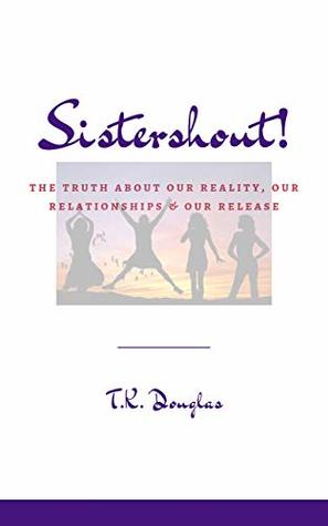 Read online Sistershout!: The Truth About Our Reality, Our Relationships & Our Release - T.K. Douglas file in ePub