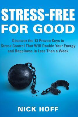 Read online Stress-Free for Good: Discover the 13 Proven Keys to Stress Control That Will Double Your Energy and Happiness in Less Than a Week - Nick Hoff file in ePub