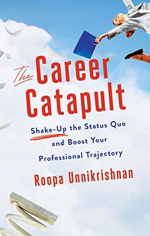 Read online The Career Catapult: Shake-up the Status Quo and Boost Your Professional Trajectory - Roopa Unnikrishnan file in ePub