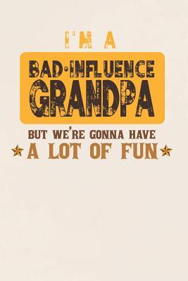 Read online I'm A Bad Influence Grandpa But We're Gonna Have A Lot Of Fun: Family life Grandpa Dad Men love marriage friendship parenting wedding divorce Memory dating Journal Blank Lined Note Book Gift -  | PDF