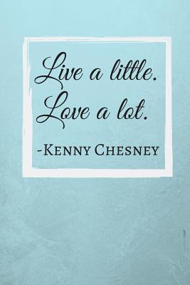 Download Live a little. Love a lot: Kenny Chesney Quote Fan Novelty Notebook / Journal / Gift / Diary 120 Lined Pages (6 x 9) Medium Portable Size -  | PDF