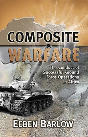 Read Composite Warfare: The Conduct of Successful Ground Force Operations in Africa - Eeben Barlow | PDF