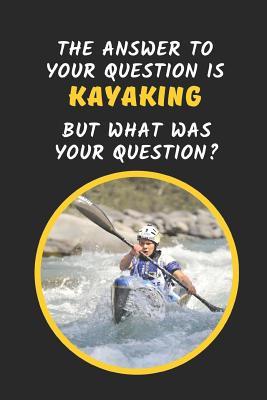 Read online The Answer To Your Question Is Kayaking But What Was The Question?: Novelty Lined Notebook Journal Perfect Gift Item - Joy Books Hub | PDF