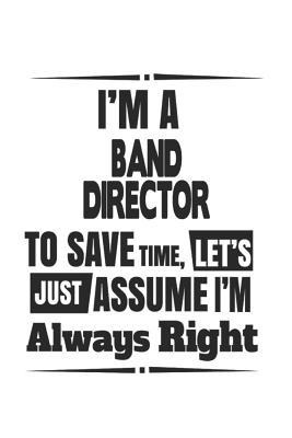 Download I'm A Band Director To Save Time, Let's Just Assume I'm Always Right: Notebook: Original Band Director Notebook, Journal Gift, Diary, Doodle Gift or Notebook 6 x 9 Compact Size- 109 Blank Lined Pages -  | ePub