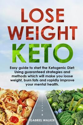 Download Lose Weight Keto: Easy Guide to Start the Ketogenic Diet: Using Guaranteed Strategies and Methods which will make you Loose Weight, Burn Fats and Rapidly Improve your Mental Health - Gabriel Walker file in ePub