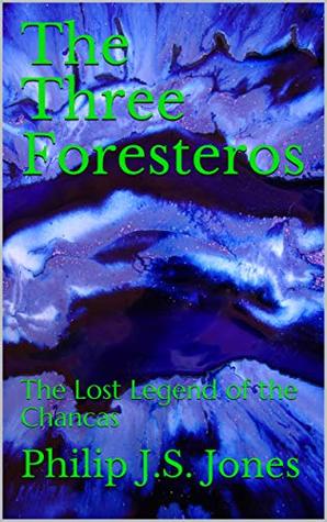 Read online The Three Foresteros: The Lost Legend of the Chancas - Philip J.S. Jones file in ePub