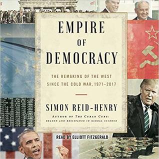 Read online Empire of Democracy: The Remaking of the West Since the Cold War, 1971-2017 - Simon Reid-Henry | ePub