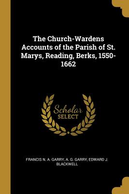 Download The Church-Wardens Accounts of the Parish of St. Marys, Reading, Berks, 1550-1662 - Francis N a Garry file in ePub