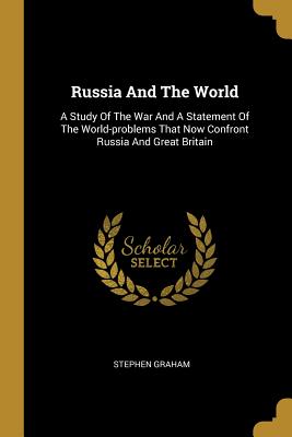 Read Russia and the World: A Study of the War and a Statement of the World-Problems That Now Confront Russia and Great Britain - Stephen Graham | ePub