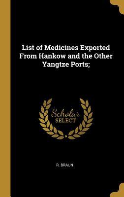 Read List of Medicines Exported From Hankow and the Other Yangtze Ports; - R Braun | ePub