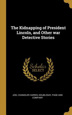 Download The Kidnapping of President Lincoln, and Other War Detective Stories - Joel Chandler Harris | PDF