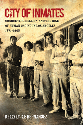 Read online City of Inmates: Conquest, Rebellion, and the Rise of Human Caging in Los Angeles, 1771-1965 - Kelly Lytle Hernandez file in ePub