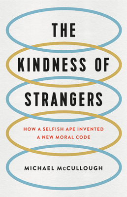 Read The Kindness of Strangers: How a Selfish Ape Invented a New Moral Code - Michael E McCullough | PDF
