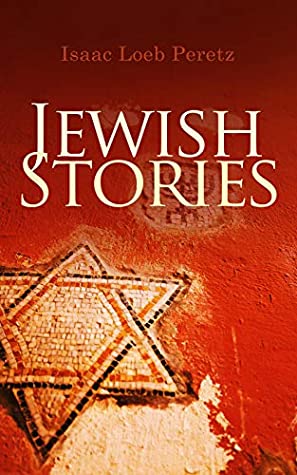 Read Jewish Stories: If Not Higher, Domestic Happiness, In the Post-chaise, The New Tune, Married, The Seventh Candle of Blessing, The Widow, The Messenger, What is the Soul?, In Time of Pestilence - Isaac Loeb Peretz | ePub