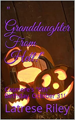 Read Online Granddaughter From Hell!: Casmere's 6th Birthday, October 31! - Latrese Riley file in PDF