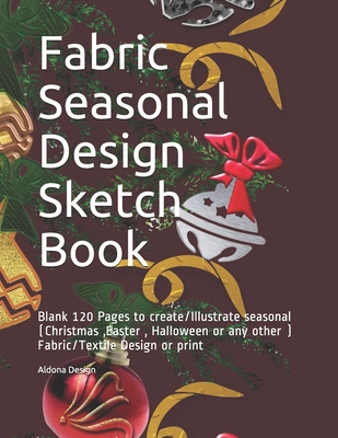 Download Fabric Seasonal Design Sketch Book: Blank 120 Pages to create/Illustrate seasonal (Christmas, Easter, Halloween or any other ) Fabric/Textile Design or print - Aldona Design | ePub