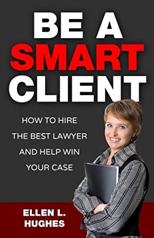 Read Be A Smart Client: How To Hire The Best Lawyer and Win Your Case - Ellen L. Hughes | PDF