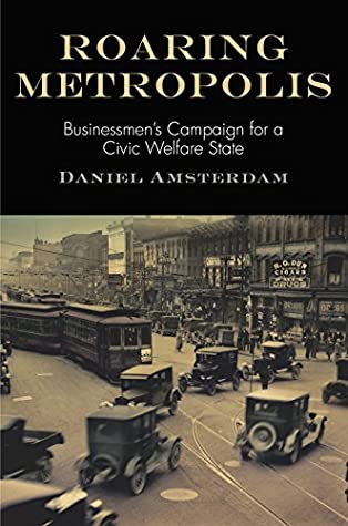 Full Download Roaring Metropolis: Businessmen's Campaign for a Civic Welfare State (American Business, Politics, and Society) - Daniel Amsterdam | ePub