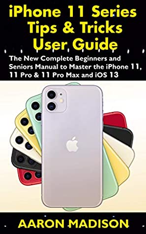 Read iPhone 11 Series Tips & Tricks User Guide: The New Complete Beginners and Seniors Manual to Master the iPhone 11, 11 Pro & 11 Pro Max and iOS 13 - Aaron Madison file in ePub