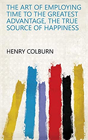 Download The art of employing time to the greatest advantage, the true source of happiness - Henry Colburn file in PDF
