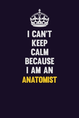 Download I can't Keep Calm Because I Am An Anatomist: Motivational and inspirational career blank lined gift notebook with matte finish -  | PDF