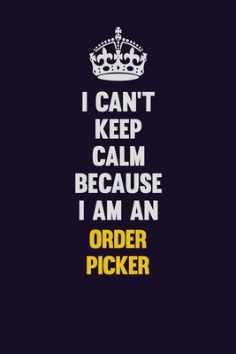 Read I can't Keep Calm Because I Am An Order Picker: Motivational and inspirational career blank lined gift notebook with matte finish -  file in PDF