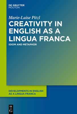 Download Creativity in English as a Lingua Franca: Idiom and Metaphor - Marie-Luise Pitzl | PDF